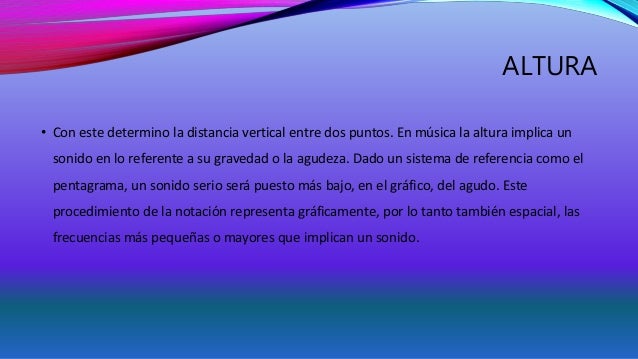 ALTURA 
• Con este determino la distancia vertical entre dos puntos. En música la altura implica un 
sonido en lo referent...