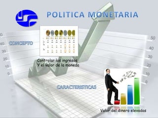 Controlar los ingresos 
Y el valor de la moneda 
Valor del dinero elevadas 
 