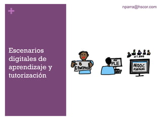 +
Escenarios
digitales de
aprendizaje y
tutorización
nparra@hscor.com
 