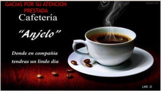 Cafetería Anjelo 
LE AGRADECE SU ATENCIÓN 
¡GRACIAS! 
GACIAS POR SU ATENCION 
PRESTADA 
LIKE :D 
