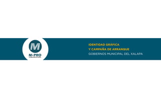 IDENTIDAD GRÁFICA
Y CAMPAÑA DE ARRANQUE
GOBIERNOS MUNICIPAL DEL XALAPA
 