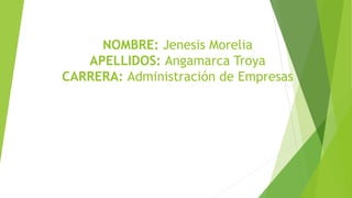 NOMBRE: Jenesis Morelia
APELLIDOS: Angamarca Troya
CARRERA: Administración de Empresas
 