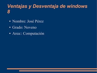 Ventajas y Desventaja de windows
8
● Nombre: José Pérez
● Grado: Noveno
● Area:: Computación
 