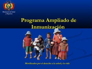 Ministerio de Salud
y Deportes
Programa Ampliado dePrograma Ampliado de
InmunizaciónInmunización
Movilizados por el derecho a la salud y la vidaMovilizados por el derecho a la salud y la vida
 