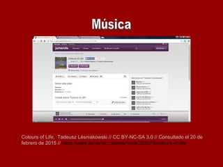 Colours of Life, Tadeusz Lésniakowski // CC BY-NC-SA 3.0 // Consultado el 20 de
febrero de 2015 // https://www.jamendo.com/es/track/253576/colours-of-life
 