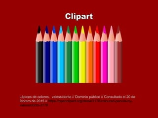 Lápices de colores, valessiobrito // Dominio público // Consultado el 20 de
febrero de 2015 // https://openclipart.org/detail/3178/coloured-pencils-by-
valessiobrito-3178
 