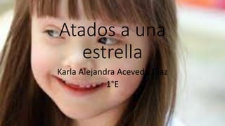 Atados a una
estrella
Karla Alejandra Acevedo Díaz
1°E
 