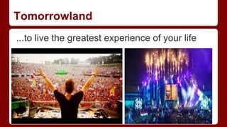 Tomorrowland
...to live the greatest experience of your life
 