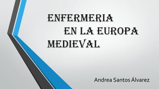ENFERMERIA
EN LA EUROPA
MEDIEVAL
Andrea Santos Álvarez
 