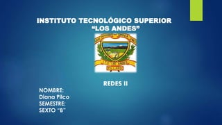 INSTITUTO TECNOLÓGICO SUPERIOR
“LOS ANDES”
NOMBRE:
Diana Pilco
SEMESTRE:
SEXTO “B”
REDES II
 