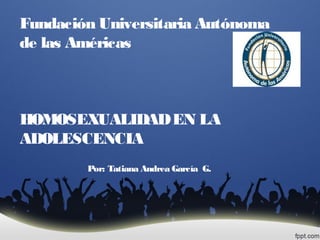 Fundación Universitaria Autónoma
de las Américas
HOMOSEXUALIDADEN LA
ADOLESCENCIA
Por: Tatiana Andrea García G.
 