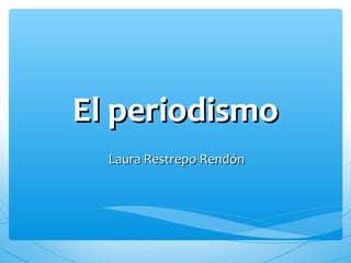El periodismoEl periodismo
Laura Restrepo RendónLaura Restrepo Rendón
 