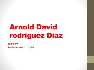 Arnold David
rodríguez Díaz
curso: 804
Profesor: John Caraballo
 