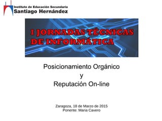 Posicionamiento Orgánico
y
Reputación On-line
Zaragoza, 18 de Marzo de 2015
Ponente: Maria Cavero
 