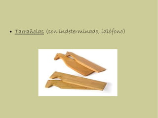 ● Tarrañolas (son indeterminado, idiófono)
 