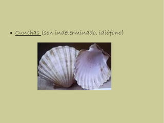 ● Cunchas (son indeterminado, idiófono)
 