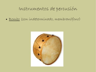 Instrumentos de percusión
● Bombo (son indeterminado, membranófono)
 