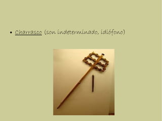 ● Charrasco (son indeterminado, idiófono)
 