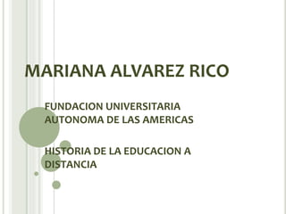 MARIANA ALVAREZ RICO
FUNDACION UNIVERSITARIA
AUTONOMA DE LAS AMERICAS
HISTORIA DE LA EDUCACION A
DISTANCIA
 