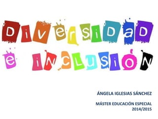 ÁNGELA IGLESIAS SÁNCHEZ
MÁSTER EDUCACIÓN ESPECIAL
2014/2015
 