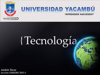 {Tecnología
Andrés Tovar
Sección: ED02D0V 2015-1
 