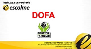 DOFA
Walter Eliecer Manco Ramírez
Estudiante de Administración de Sistemas Informáticos
Docente Antonio Rodríguez
7 Abril 2015
 