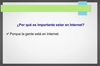 ¿Por qué es importante estar en Internet?
✔ Porque la gente está en Internet.
 