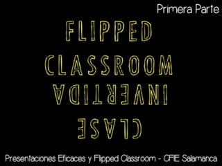 F L I P P E D
C L A S S R O O M
CLASE
INVERTIDA
Primera Parte
Presentaciones Eficaces y Flipped Classroom - CFIE Salamanca
 