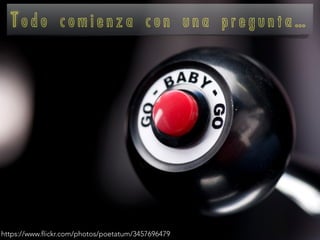 T o d o c o m i e n z a c o n u n a p r e g u n t a …
https://www.flickr.com/photos/poetatum/3457696479
 