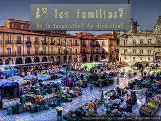 ¿ Y l a s f a m i l i a s ?
¿ o l a i n s p e c c i ó n ? ¿ y d i r e c c i ó n ?
https://www.flickr.com/photos/marcp_dmoz/3460143263
 