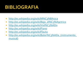 http://es.wikipedia.org/wiki/M%C3%BAsica
 http://es.wikipedia.org/wiki/Bajo_el%C3%A9ctrico
 http://es.wikipedia.org/wiki/Viol%C3%ADn
 http://es.wikipedia.org/wiki/Piano
 http://es.wikipedia.org/wiki/Flauta
 http://es.wikipedia.org/wiki/Bater%C3%ADa_(instrumento_
musical)
 