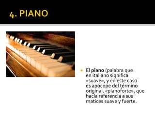  El piano (palabra que
en italiano significa
«suave», y en este caso
es apócope del término
original, «pianoforte», que
hacía referencia a sus
matices suave y fuerte.
 