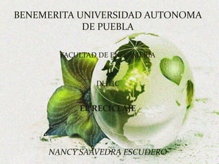 BENEMERITA UNIVERSIDAD AUTONOMA
DE PUEBLA
FACULTAD DE ENFERMERIA
DHTIC
EL RECICLAJE
NANCY SAAVEDRA ESCUDERO
 