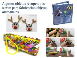 Algunos objetos recuperados
sirven para fabricación objetos
artesanales.
 