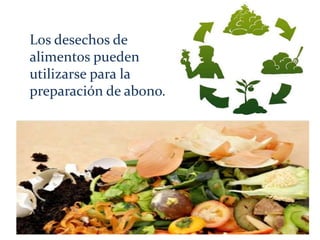 Los desechos de
alimentos pueden
utilizarse para la
preparación de abono.
 