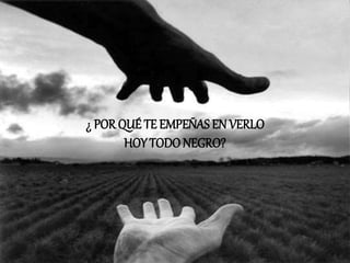 ¿ POR QUÉ TE EMPEÑAS EN VERLO
HOY TODONEGRO?
 