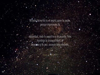 Mi color favorito es el negro, como la noche,
porque representa la
oscuridad, todo lo negativo y la muerte. Pero
también la tranquilidad, el
descanso y la paz, aunque sean etern0s.
Óscar Infante, 3ºC
 