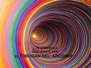 ¿ TE ATREVES A
DESLIZARTE POR
EL TOBOGÁN DEL ARCOIRIS ?
 