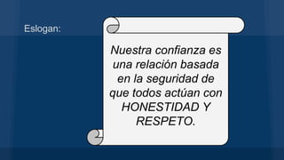 Eslogan:
Nuestra confianza es
una relación basada
en la seguridad de
que todos actúan con
HONESTIDAD Y
RESPETO.