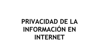 PRIVACIDAD DE LA
INFORMACIÓN EN
INTERNET
 