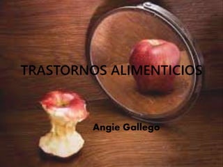 TRASTORNOS ALIMENTICIOS
Angie Gallego
 