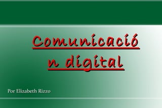 ComunicacióComunicació
n digitaln digital
Por Elizabeth RizzoPor Elizabeth Rizzo
 