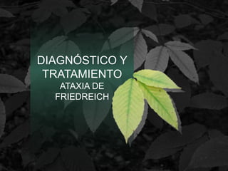 DIAGNÓSTICO Y
TRATAMIENTO
ATAXIA DE
FRIEDREICH
 