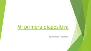 Mi primera diapositiva
Kevin Urgilés Romero.
 