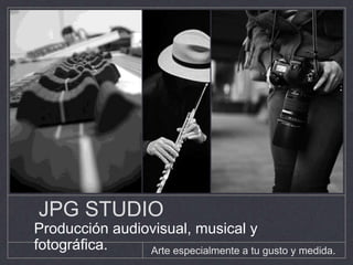 Arte especialmente a tu gusto y medida.
JPG STUDIO
Producción audiovisual, musical y
fotográfica.
 