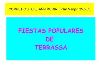 COMPETIC 3 C.8, ANN.MURIA Pilar Manjon 25.5.05
FIESTAS POPULARES
DE
TERRASSA
 