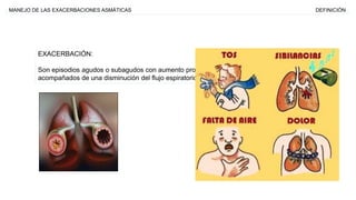 MANEJO DE LAS EXACERBACIONES ASMÁTICAS DEFINICIÓN
EXACERBACIÓN:
Son episodios agudos o subagudos con aumento progresivo de...