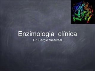 Enzimologia clínica
Dr. Sergio Villarreal
 