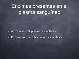 Enzimas presentes en el
plasma sanguíneo
A Enzimas del plasma específicas
B Enzimas del plasma no específicas
 