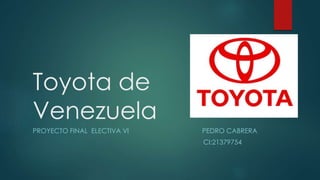 Toyota de
Venezuela
PROYECTO FINAL ELECTIVA VI PEDRO CABRERA
CI:21379754
 